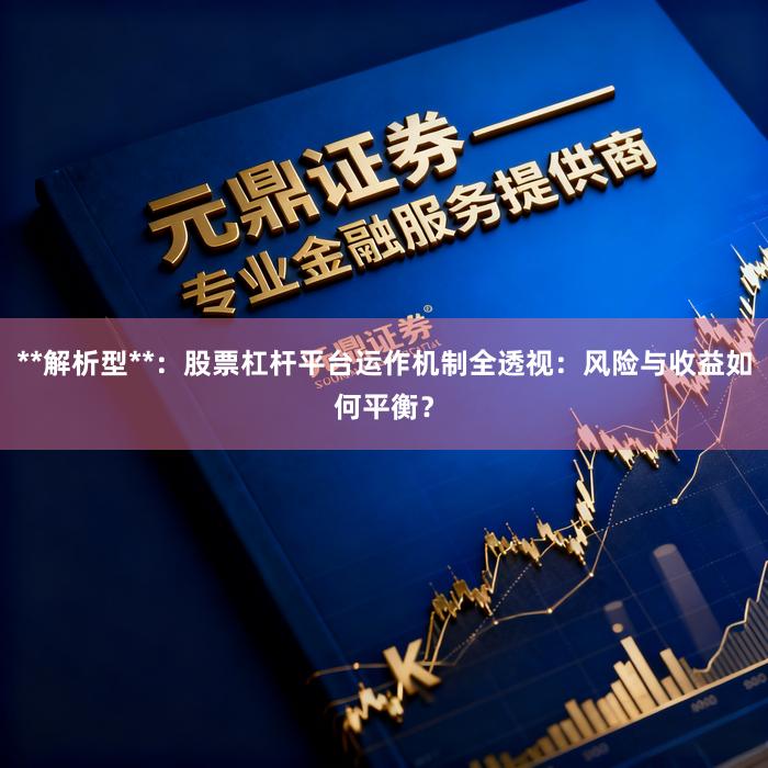 **解析型**：股票杠杆平台运作机制全透视：风险与收益如何平衡？