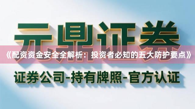 《配资资金安全全解析：投资者必知的五大防护要点》