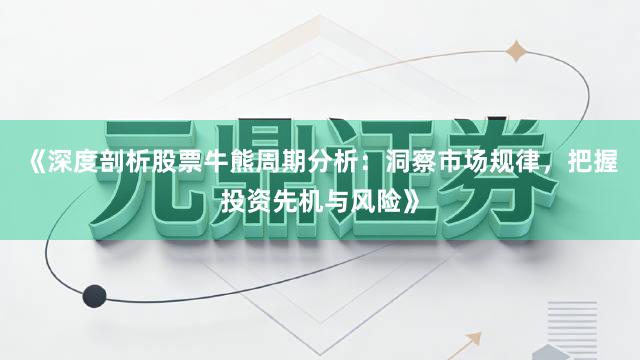 《深度剖析股票牛熊周期分析：洞察市场规律，把握投资先机与风险》