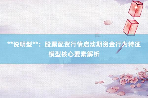 **说明型**：股票配资行情启动期资金行为特征模型核心要素解析