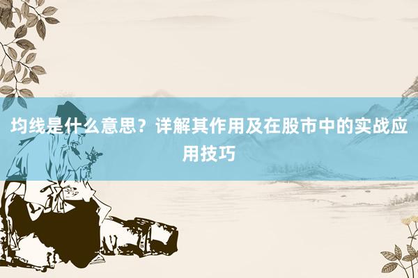 均线是什么意思？详解其作用及在股市中的实战应用技巧
