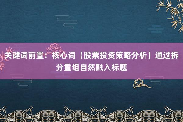 关键词前置：核心词【股票投资策略分析】通过拆分重组自然融入标题