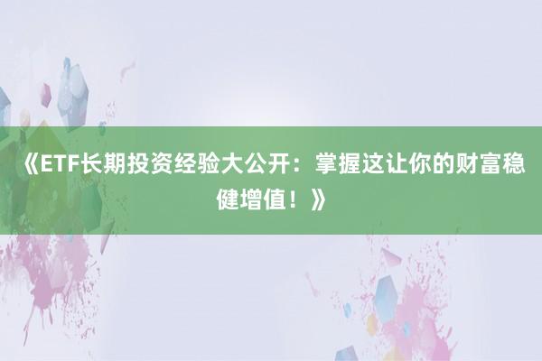 《ETF长期投资经验大公开：掌握这让你的财富稳健增值！》