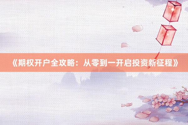 《期权开户全攻略：从零到一开启投资新征程》