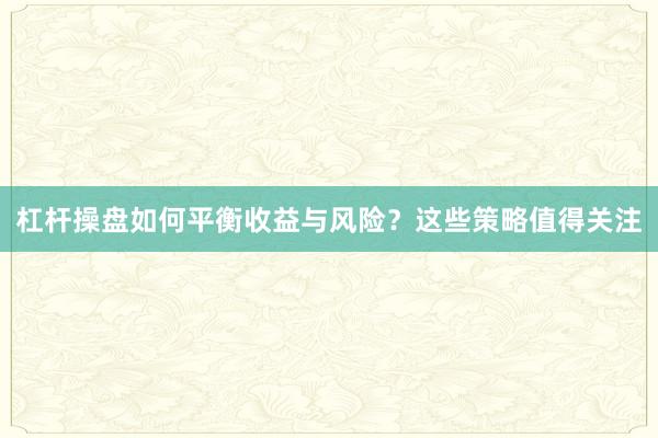 杠杆操盘如何平衡收益与风险？这些策略值得关注