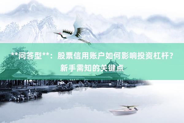 **问答型**：股票信用账户如何影响投资杠杆？新手需知的关键点