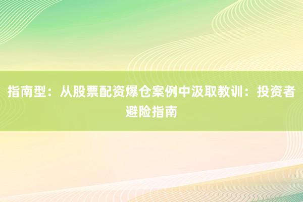 指南型：从股票配资爆仓案例中汲取教训：投资者避险指南