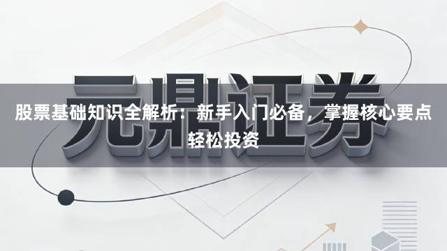 股票基础知识全解析：新手入门必备，掌握核心要点轻松投资