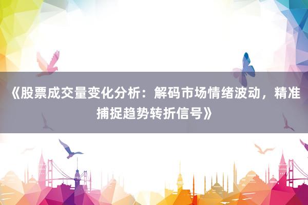 《股票成交量变化分析：解码市场情绪波动，精准捕捉趋势转折信号》
