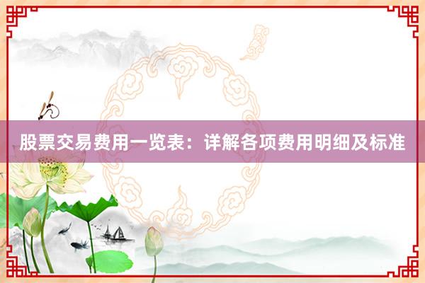 股票交易费用一览表：详解各项费用明细及标准