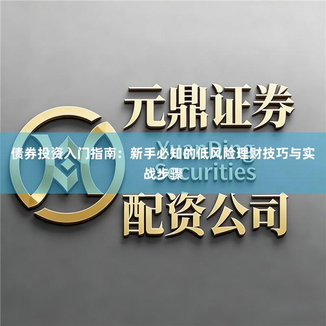 债券投资入门指南：新手必知的低风险理财技巧与实战步骤