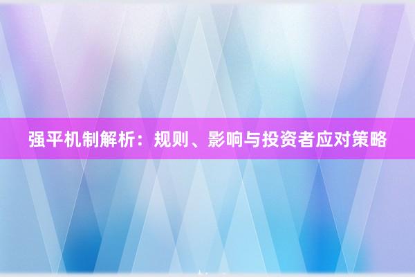 强平机制解析：规则、影响与投资者应对策略