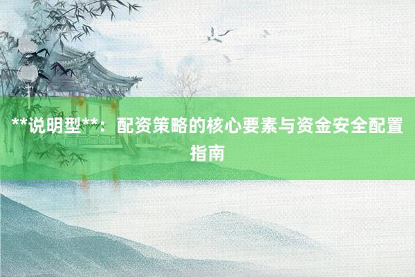 **说明型**：配资策略的核心要素与资金安全配置指南