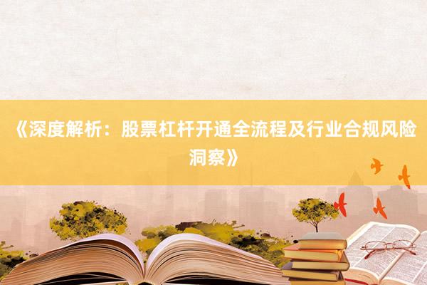 《深度解析:股票杠杆开通全流程及行业合规风险洞察》