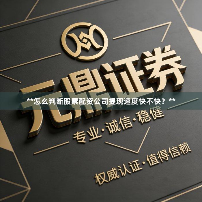 **怎么判断股票配资公司提现速度快不快？**
