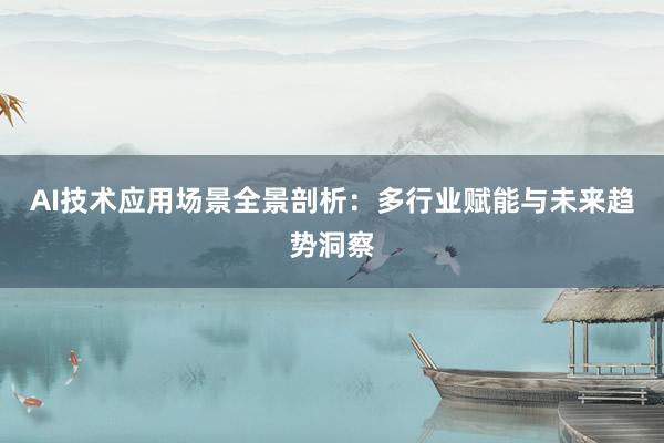 AI技术应用场景全景剖析：多行业赋能与未来趋势洞察
