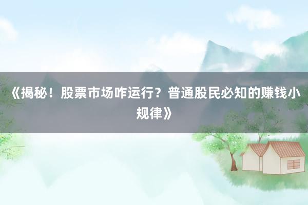 《揭秘！股票市场咋运行？普通股民必知的赚钱小规律》
