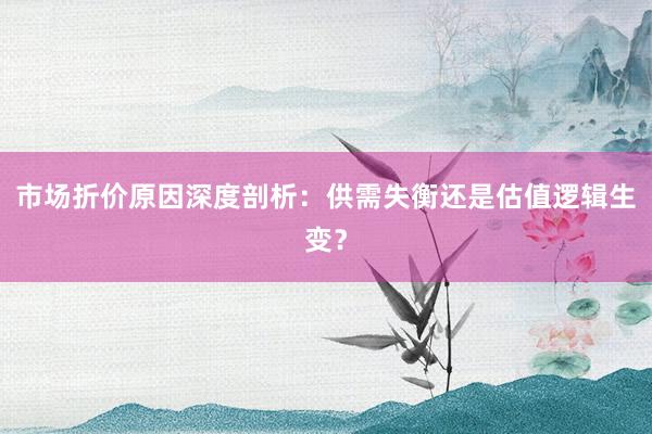 市场折价原因深度剖析：供需失衡还是估值逻辑生变？