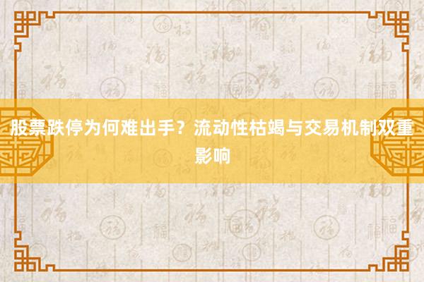 股票跌停为何难出手？流动性枯竭与交易机制双重影响