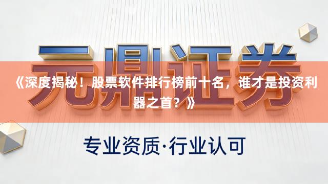《深度揭秘！股票软件排行榜前十名，谁才是投资利器之首？》