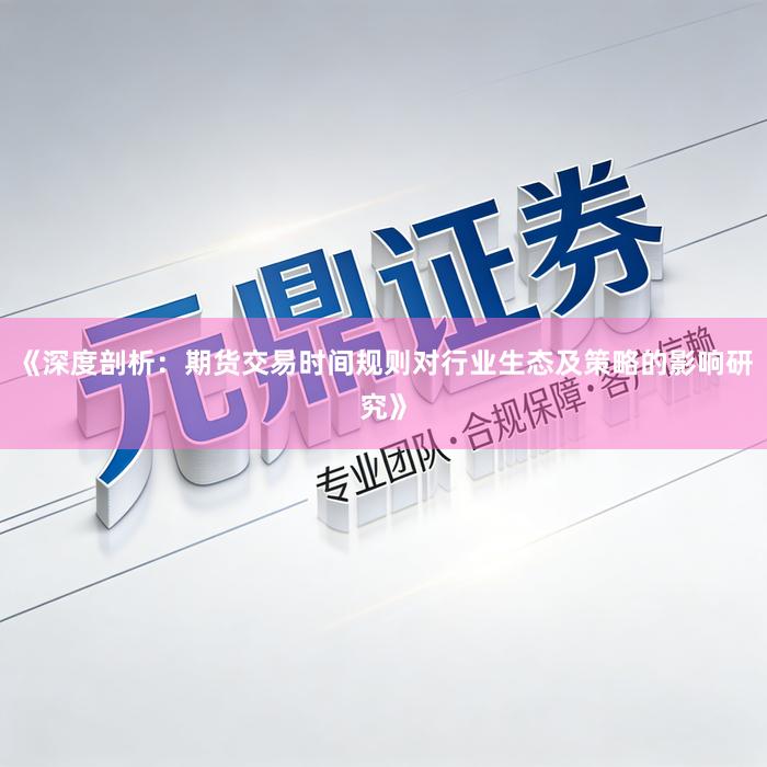 《深度剖析：期货交易时间规则对行业生态及策略的影响研究》