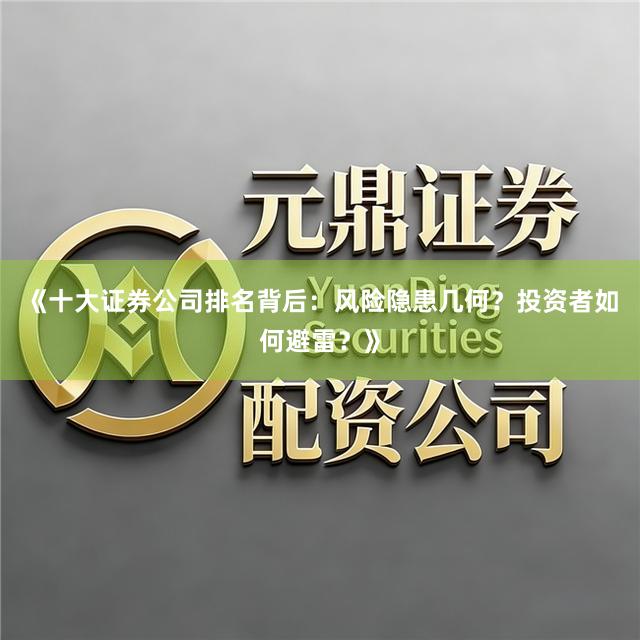 《十大证券公司排名背后：风险隐患几何？投资者如何避雷？》