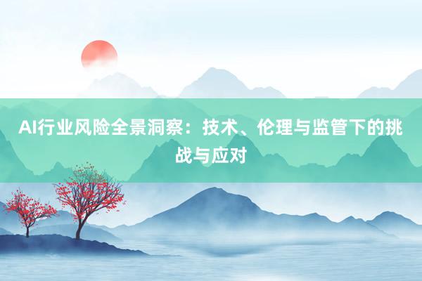 AI行业风险全景洞察：技术、伦理与监管下的挑战与应对
