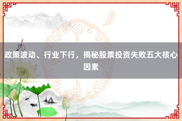 政策波动、行业下行，揭秘股票投资失败五大核心因素