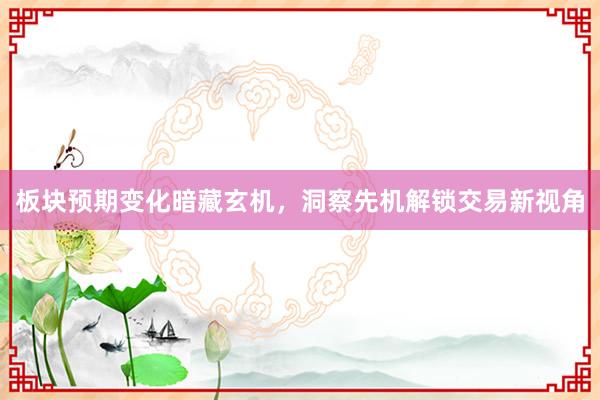 板块预期变化暗藏玄机，洞察先机解锁交易新视角