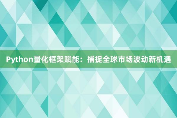 Python量化框架赋能：捕捉全球市场波动新机遇