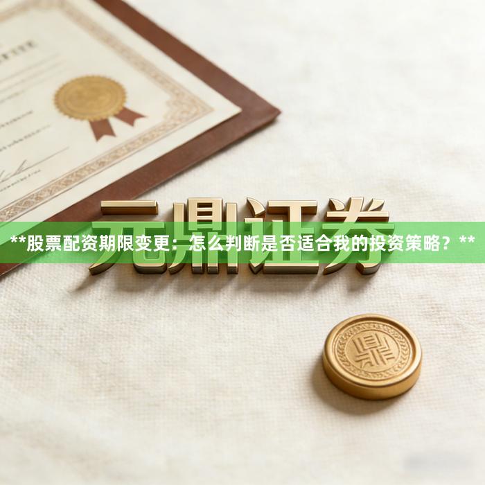 **股票配资期限变更：怎么判断是否适合我的投资策略？**