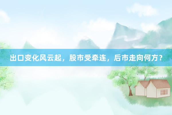 出口变化风云起，股市受牵连，后市走向何方？