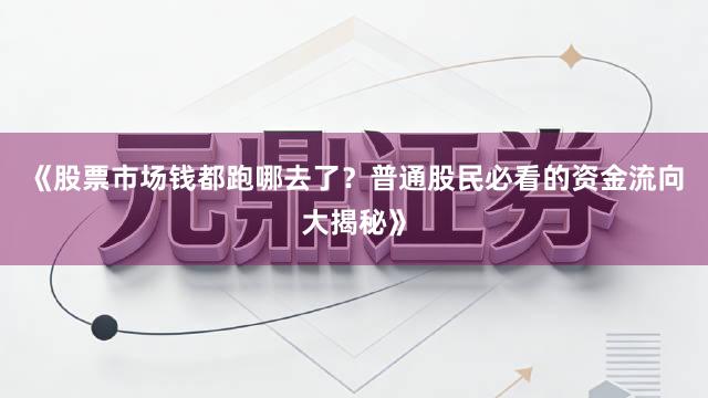 《股票市场钱都跑哪去了？普通股民必看的资金流向大揭秘》