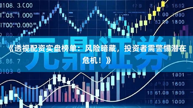 《透视配资实盘榜单：风险暗藏，投资者需警惕潜在危机！》