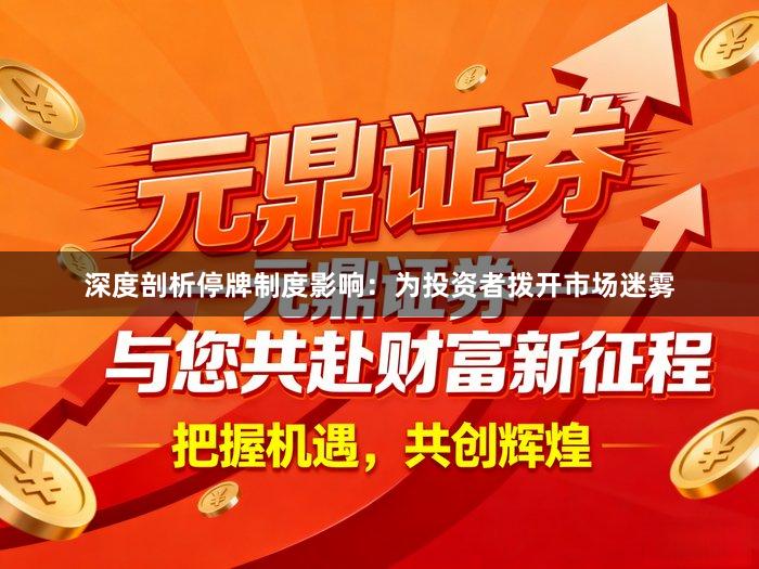 深度剖析停牌制度影响：为投资者拨开市场迷雾