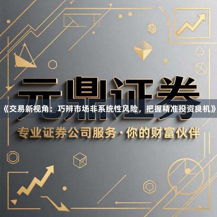 《交易新视角：巧辨市场非系统性风险，把握精准投资良机》