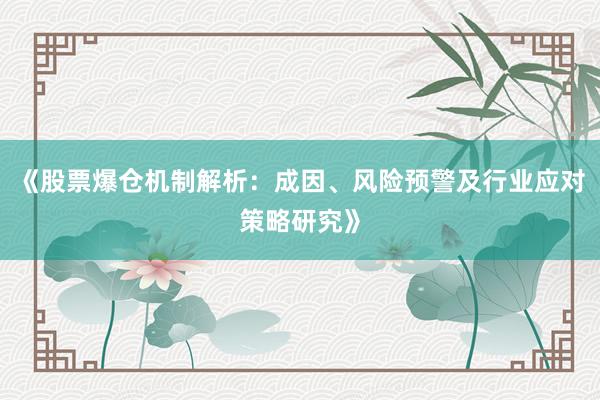 《股票爆仓机制解析：成因、风险预警及行业应对策略研究》