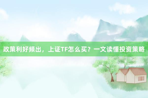 政策利好频出，上证TF怎么买？一文读懂投资策略