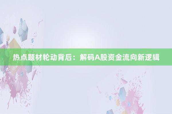 热点题材轮动背后：解码A股资金流向新逻辑