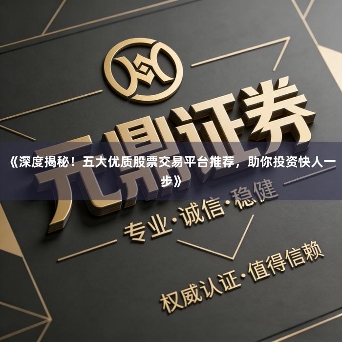 《深度揭秘！五大优质股票交易平台推荐，助你投资快人一步》