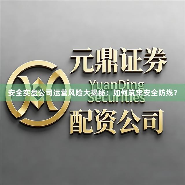 安全实盘公司运营风险大揭秘：如何筑牢安全防线？