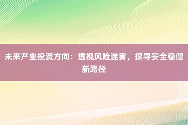 未来产业投资方向：透视风险迷雾，探寻安全稳健新路径