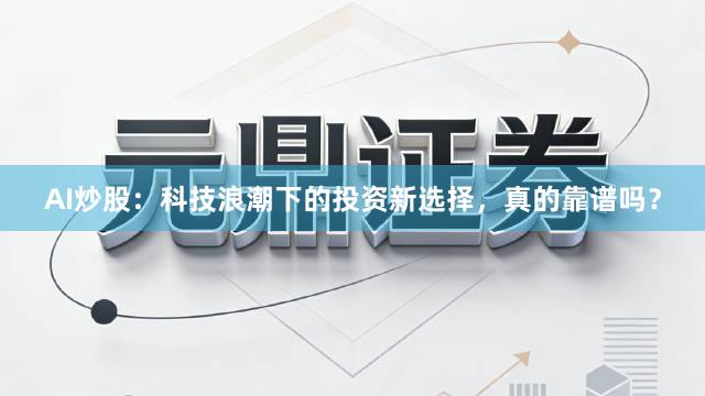 AI炒股：科技浪潮下的投资新选择，真的靠谱吗？