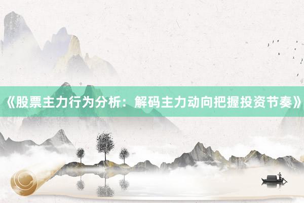 《股票主力行为分析：解码主力动向把握投资节奏》