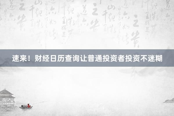 速来！财经日历查询让普通投资者投资不迷糊