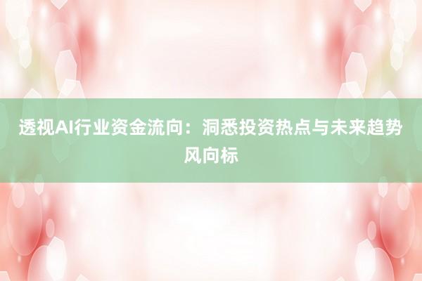 透视AI行业资金流向：洞悉投资热点与未来趋势风向标