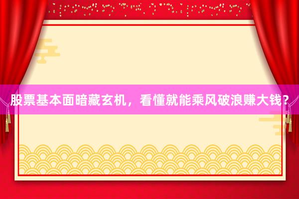 股票基本面暗藏玄机，看懂就能乘风破浪赚大钱？