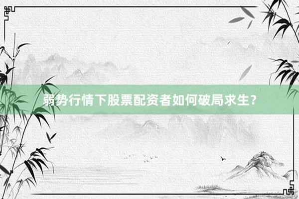 弱势行情下股票配资者如何破局求生？