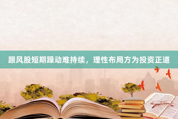 跟风股短期躁动难持续，理性布局方为投资正道