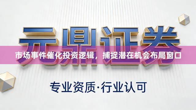 市场事件催化投资逻辑，捕捉潜在机会布局窗口